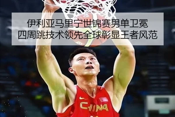 伊利亚马里宁世锦赛男单卫冕 四周跳技术领先全球彰显王者风范
