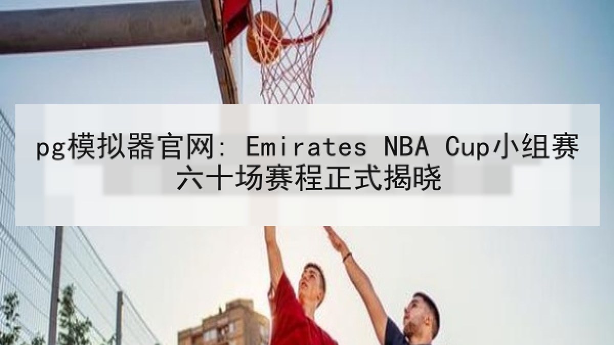 pg模拟器官网: Emirates NBA Cup小组赛六十场赛程正式揭晓
