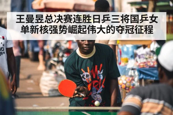 王曼昱总决赛连胜日乒三将国乒女单新核强势崛起伟大的夺冠征程