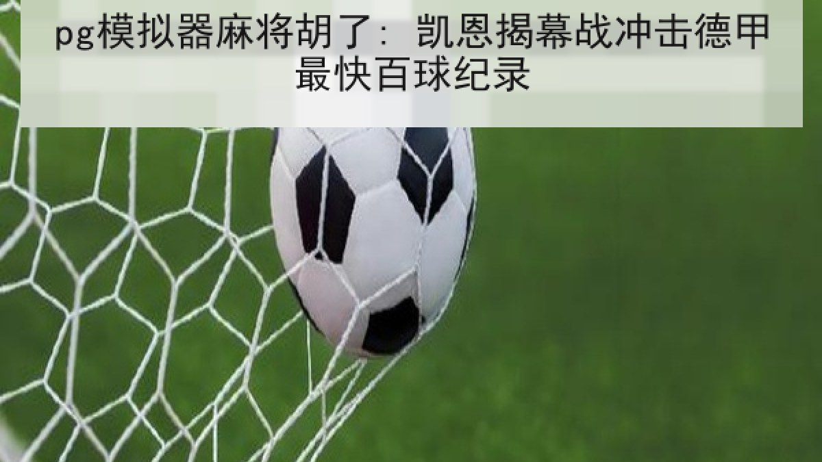 pg模拟器麻将胡了: 凯恩揭幕战冲击德甲最快百球纪录