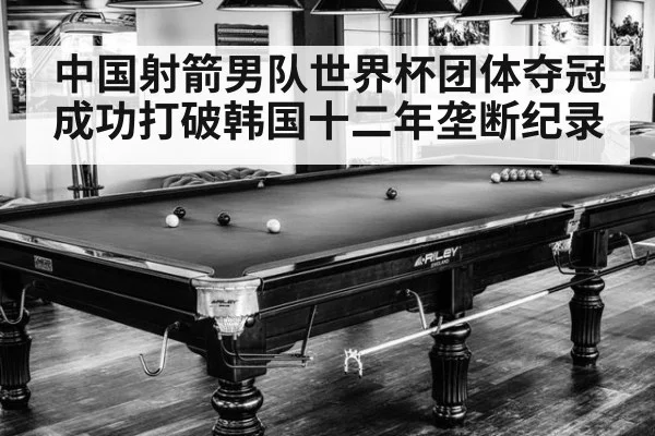 中国射箭男队世界杯团体夺冠成功打破韩国十二年垄断纪录