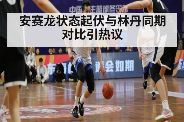 安赛龙状态起伏与林丹同期对比引热议