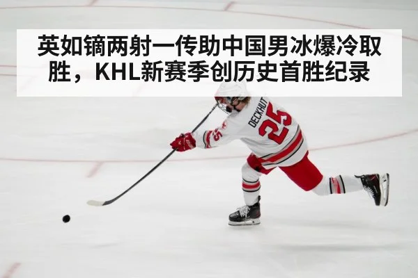 英如镝两射一传助中国男冰爆冷取胜，KHL新赛季创历史首胜纪录