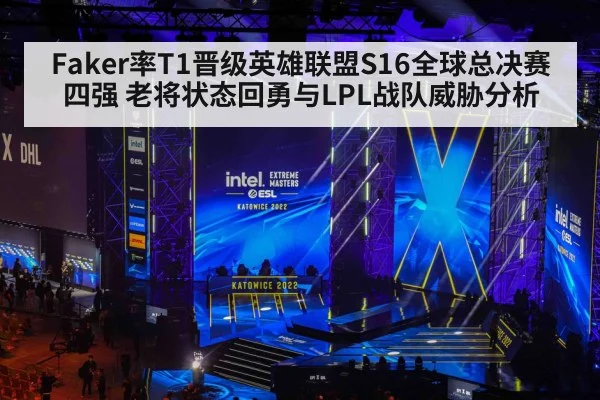 Faker率T1晋级英雄联盟S16全球总决赛四强 老将状态回勇与LPL战队威胁分析