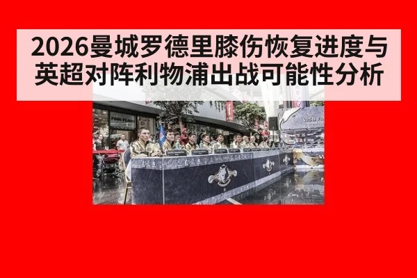 2026曼城罗德里膝伤恢复进度与英超对阵利物浦出战可能性分析