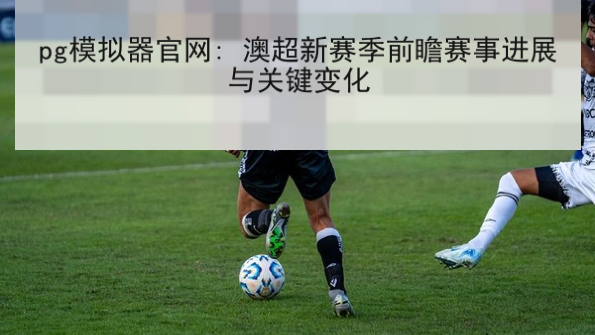 pg模拟器官网: 澳超新赛季前瞻赛事进展与关键变化