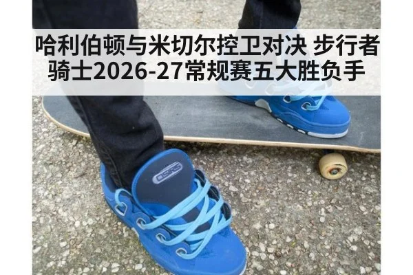哈利伯顿与米切尔控卫对决 步行者骑士2026-27常规赛五大胜负手